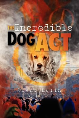 The Incredible Dog Act by Eglin, Trent