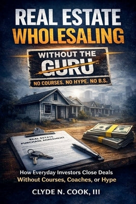 Real Estate Wholesaling Without the Guru by Cook, Clyde N., III