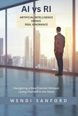 AI vs RI: Artificial Intelligence versus Real Ignorance by Sanford, Wendi