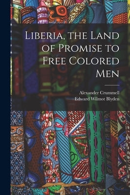 Liberia, the Land of Promise to Free Colored Men by Blyden, Edward Wilmot