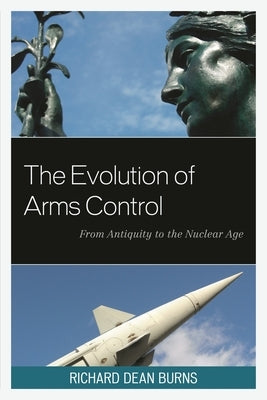 Evolution of Arms Control: From Antiquity to the Nuclear Age by Burns, Richard Dean