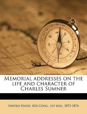 Memorial Addresses on the Life and Character of Charles Sumner Volume 2 by United States 43d Cong, 1st Sess 187