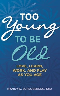 Too Young to Be Old: Love, Learn, Work, and Play as You Age (Retire Smart, Retire Happy Series Book 3) by Schlossberg, Nancy K.