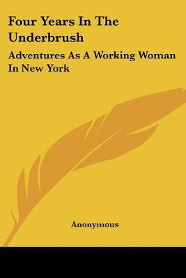 Four Years In The Underbrush: Adventures As A Working Woman In New York by Anonymous