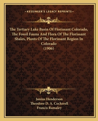 The Tertiary Lake Basin Of Florissant Colorado, The Fossil Fauna And Flora Of The Florissant Shales, Plants Of The Florissant Region In Colorado (1906 by Henderson, Junius