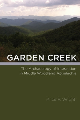 Garden Creek: The Archaeology of Interaction in Middle Woodland Appalachia by Wright, Alice P.