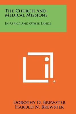 The Church and Medical Missions: In Africa and Other Lands by Brewster, Dorothy D.