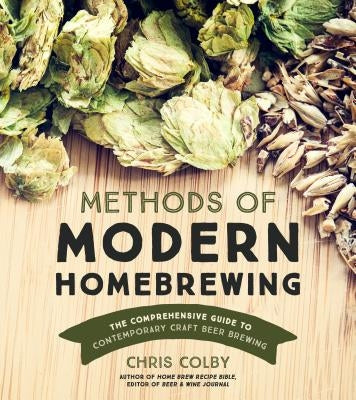 Methods of Modern Homebrewing: The Comprehensive Guide to Contemporary Craft Beer Brewing by Colby, Chris