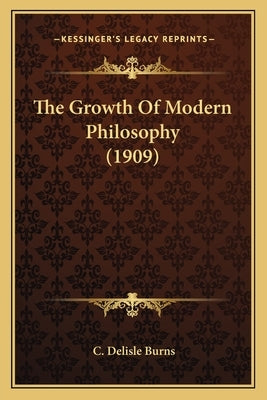 The Growth Of Modern Philosophy (1909) by Burns, C. DeLisle