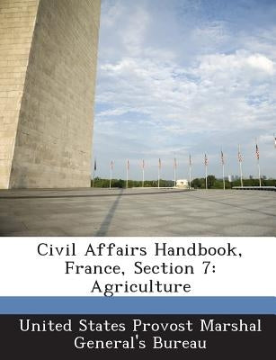 Civil Affairs Handbook, France, Section 7: Agriculture by United States Provost Marshal General's