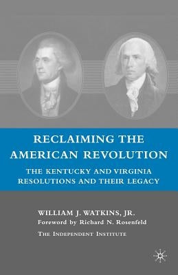 Reclaiming the American Revolution: The Kentucky and Virgina Resolutions and Their Legacy by Watkins, W.