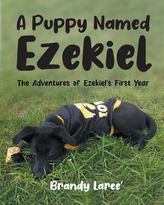 A Puppy Named Ezekiel: The Adventures of Ezekiel's First Year by Laree', Brandy