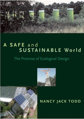 A Safe and Sustainable World: The Promise of Ecological Design by Jack Todd, Nancy