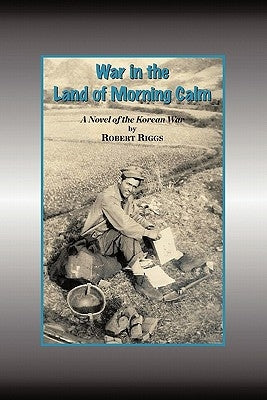 War in the Land of Morning Calm: A Korean War Novel by Riggs, Robert