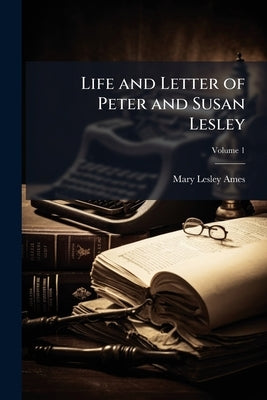 Life and Letter of Peter and Susan Lesley; Volume 1 by Ames, Mary Lesley