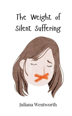 The Weight of Silent Suffering by Wentworth, Juliana