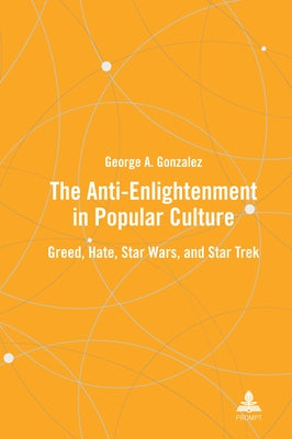 The Anti-Enlightenment in Popular Culture: Greed, Hate, Star Wars, and Star Trek by Gonzalez, George A.