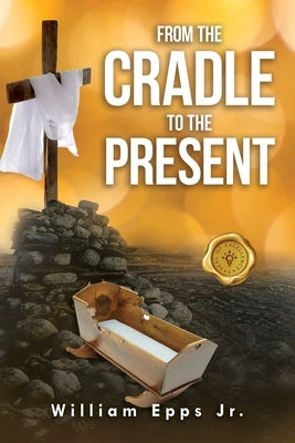 From the Cradle to the Present by Epps, William