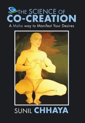The Science of Co-Creation: A Maha way to Manifest Your Desires by Chhaya, Sunil