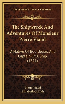 The Shipwreck And Adventures Of Monsieur Pierre Viaud: A Native Of Bourdeaux, And Captain Of A Ship (1771) by Viaud, Pierre