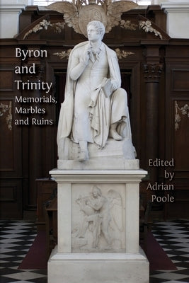 Byron and Trinity: Memorials, Marbles and Ruins by Poole, Adrian