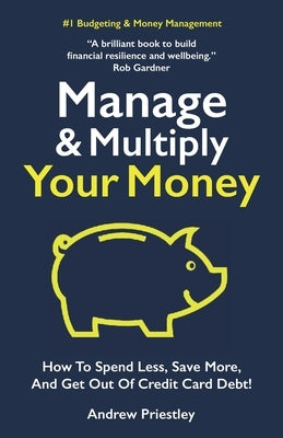 Manage and Multiply Your Money: How to spend less, save more, and get out of credit card debt faster. by Priestley, Andrew