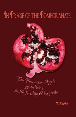 In Praise of the Pomegranate: The Phoenician apple symbolizing health, fertility & longevity by Palmer, Monica S.