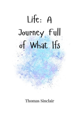 Life: A Journey Full of What Ifs by Sinclair, Thomas