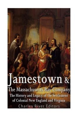 Jamestown and the Massachusetts Bay Colony: The History and Legacy of the Settlement of Colonial New England and Virginia by Charles River