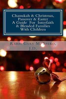 Chanukah & Christmas, Passover & Easter - A Guide For Interfaith & Blended Families with Children by Spero J. D., Rabbi Gary M.