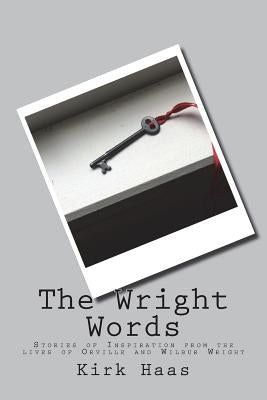The Wright Words: Stories of Inspiration from the lives of Orville and Wilbur Wright by Haas, Kirk a.