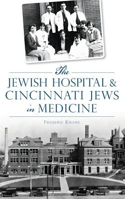 The Jewish Hospital & Cincinnati Jews in Medicine by Krome, Frederic