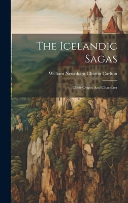 The Icelandic Sagas: Their Origin And Character by William Newnham Chattin Carlton