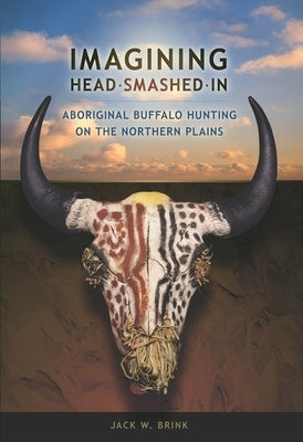 Imagining Head-Smashed-In: Aboriginal Buffalo Hunting on the Northern Plains by Brink, Jack W.