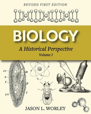 Biology: A Historical Perspective Volume I by Worley, Jason L.