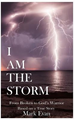 I Am The Storm: From Broken to God's Warrior by Evan, Mark
