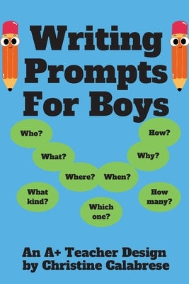 Writing Prompts For Boys: An "A+ Teacher Design" to motivate boys to write for homeschoolers and teachers. Targeting Grade 1, Grade 2 & Grade 3. by Calabrese, Christine