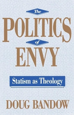 The Politics of Envy: Statism as Theology by Bandow, Doug