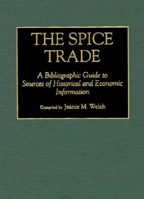 The Spice Trade: A Bibliographic Guide to Sources of Historical and Economic Information by Welch, Jeanie Maxine