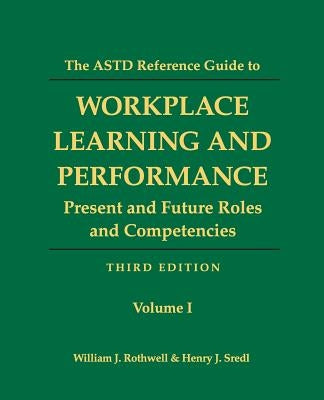 The ASTD Reference Guide to Workplace Learning and Performance: Volume 1: Present and Future Roles and Competencies by Sredl, Henry J.