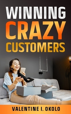 Winning Crazy Customers by Okolo, Valentine I.