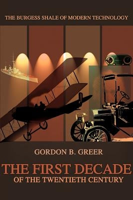 The First Decade of the Twentieth Century: The Burgess Shale of Modern Technology by Greer, Gordon B.