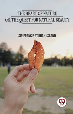 The Heart Of Nature Or The Quest For Natural Beauty by Younghusband, Francis