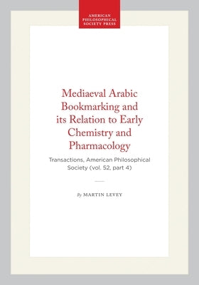 Mediaeval Arabic Bookmarking and Its Relation to Early Chemistry and Pharmacology: Transactions, American Philosophical Society (Vol. 52, Part 4) by Levey, Martin
