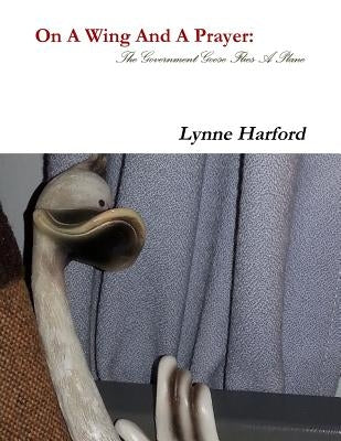 On A Wing And A Prayer: The Government Goose Flies A Plane by Harford, Lynne
