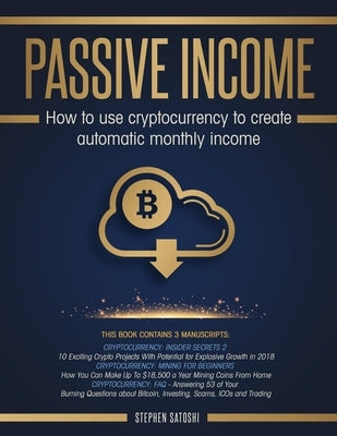 Passive Income: How to Use Cryptocurrency to Create Automatic Monthly Income by Satoshi, Stephen