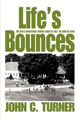 Life's Bounces: One Man's Generational Journey linked by golf, the game he loved by Turner, John C.