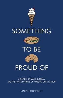 Something To Be Proud Of: A memoir on small business and the bigger business of pursuing one's passion by Tiongson, Martin