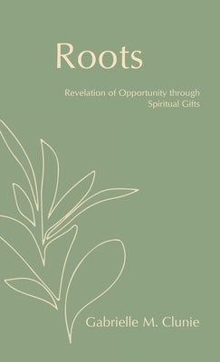 Roots: Revelation of Opportunity Through Spiritual Gifts by Clunie, Gabrielle M.