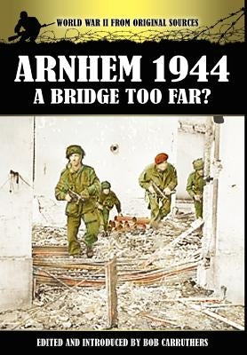 Arnhem 1944 - A Bridge Too Far? by Carruthers, Bob